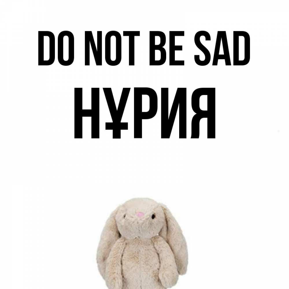 Greetings card с именем, НҰРИЯ Do not be sad детская игрушка зайчика Greetings with text for free download 