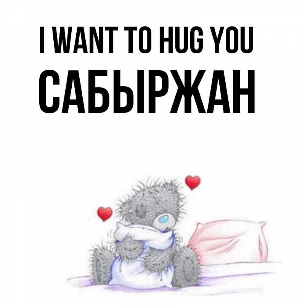 Greetings card с именем, САБЫРЖАН I want to hug you сердечки мишка Тедди и кроватка Greetings with text for free download 