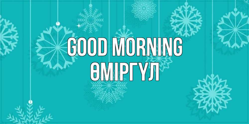 Greetings card с именем, ӨМІРГҮЛ Good morning открытка со снежинками Greetings with text for free download 