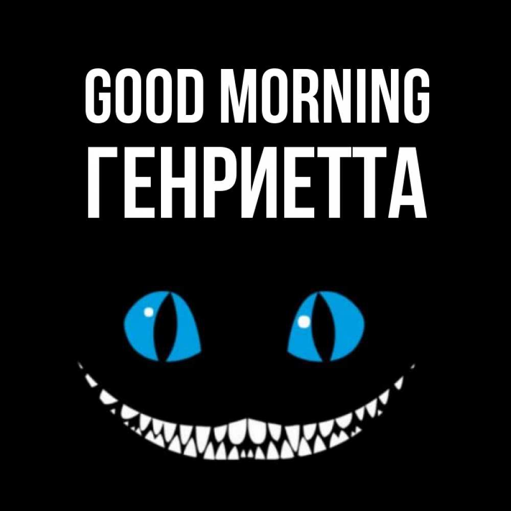Greetings card с именем, Генриетта Good morning голубые глаза и зубки Greetings with text for free download 