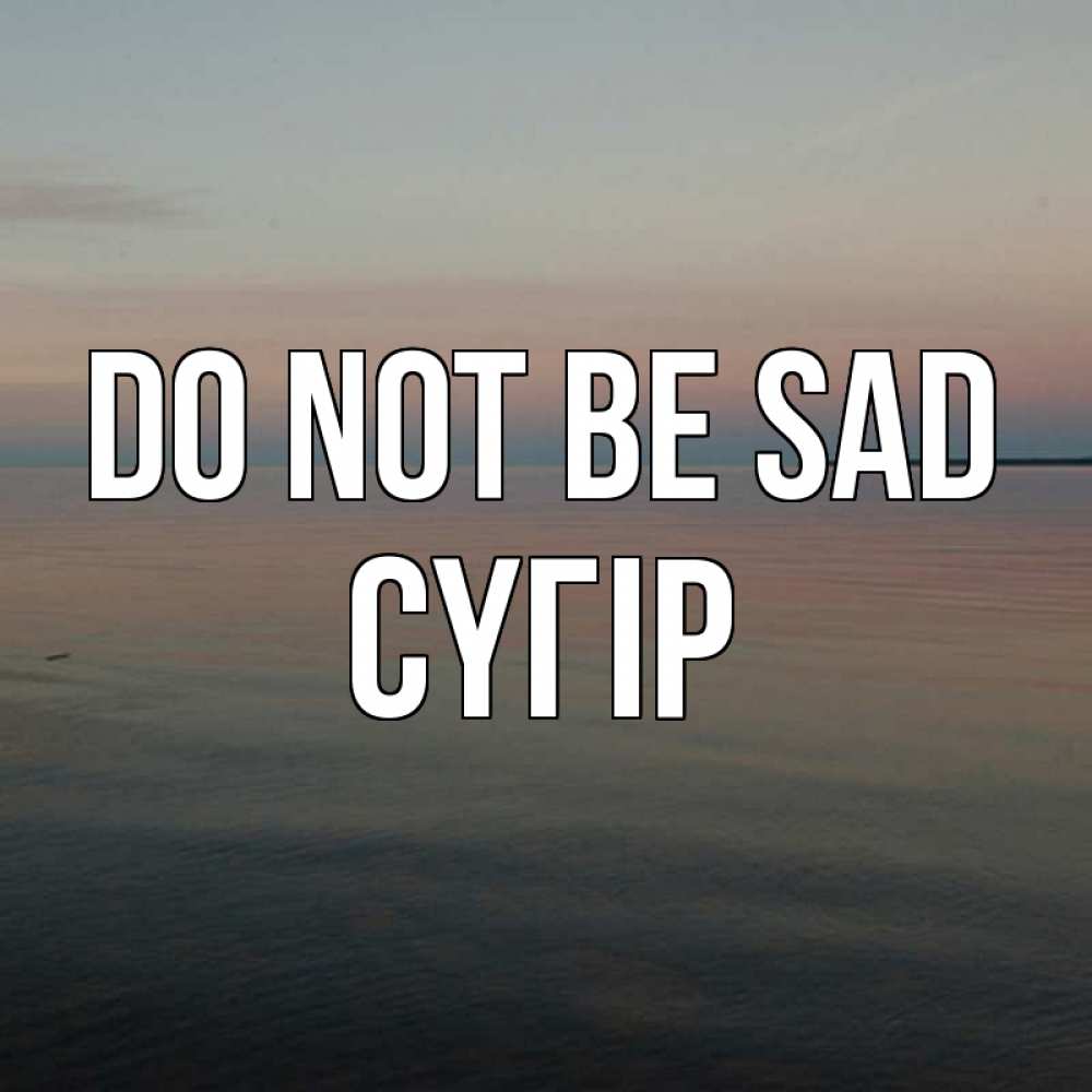 Greetings card с именем, СҮГІР Do not be sad водная гладь Greetings with text for free download 