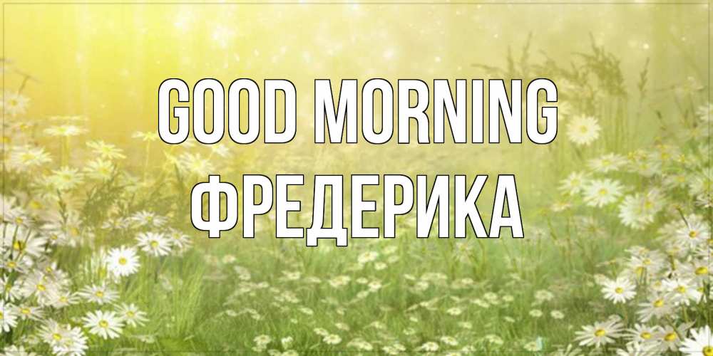 Greetings card с именем, Фредерика Good morning доброе утро Greetings with text for free download 