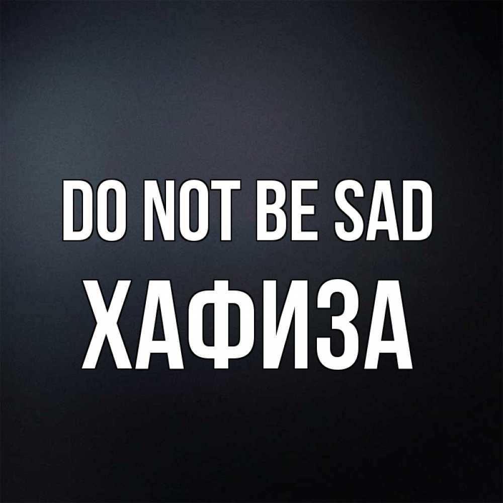 Greetings card с именем, ХАФИЗА Do not be sad Градиент серый Greetings with text for free download 