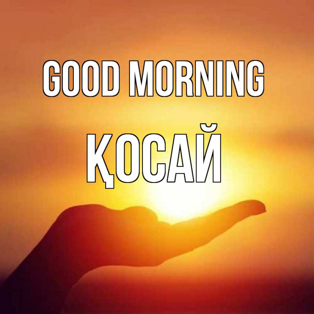 Greetings card с именем, ҚОСАЙ Good morning ладошка и закат Greetings with text for free download 