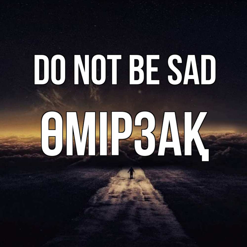 Greetings card с именем, ӨМІРЗАҚ Do not be sad дорога в никуда Greetings with text for free download 