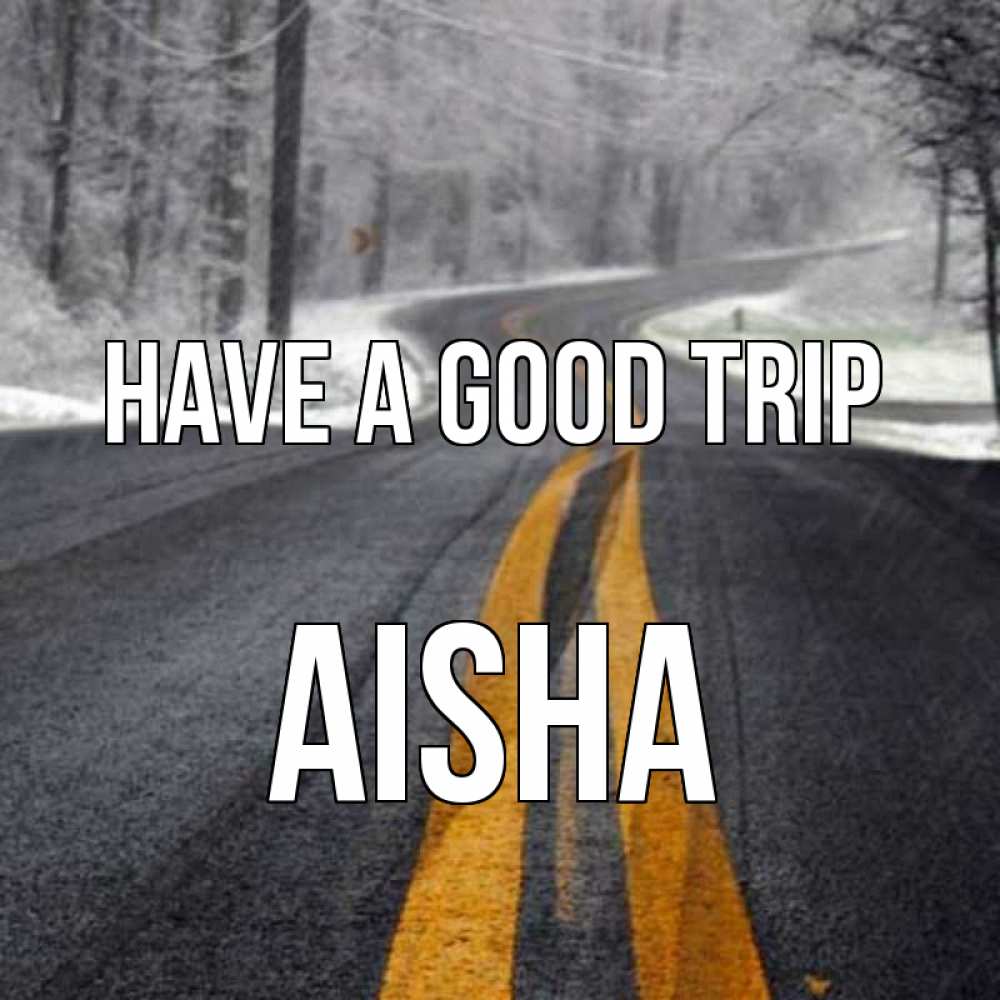 Greetings card с именем, Aisha Have a good trip хорошего вам путешествия Greetings with text for free download 