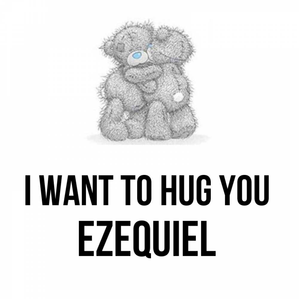 Greetings card с именем, Ezequiel I want to hug you два теддика Greetings with text for free download 