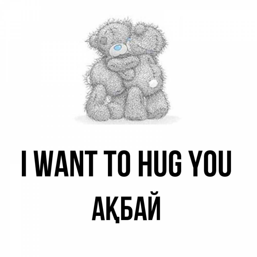 Greetings card с именем, Ақбай I want to hug you два теддика Greetings with text for free download 