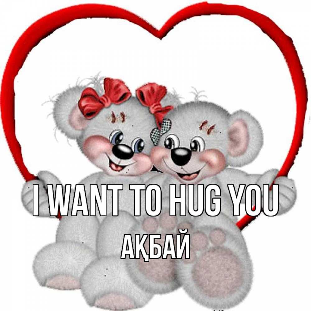 Greetings card с именем, Ақбай I want to hug you плюшевые мишки на качелях Greetings with text for free download 
