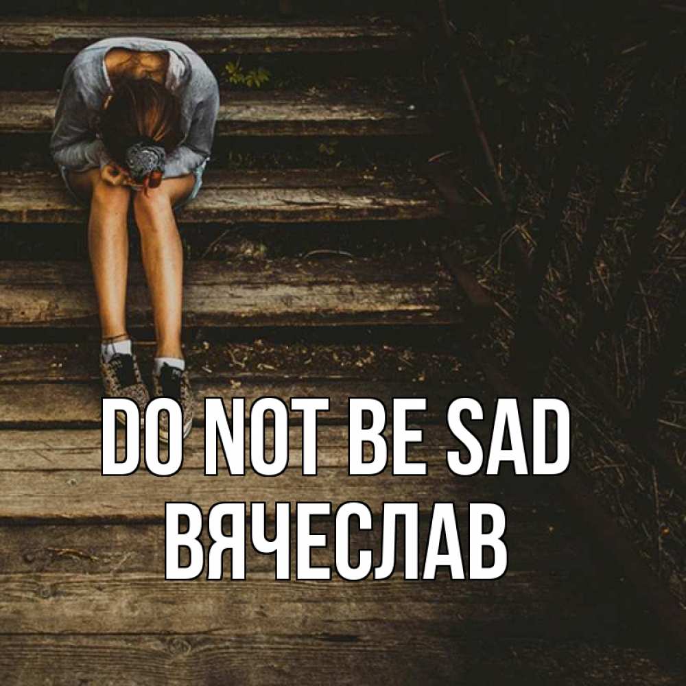 Greetings card с именем, Вячеслав Do not be sad девушка сидит на деревянных ступеньках Greetings with text for free download 