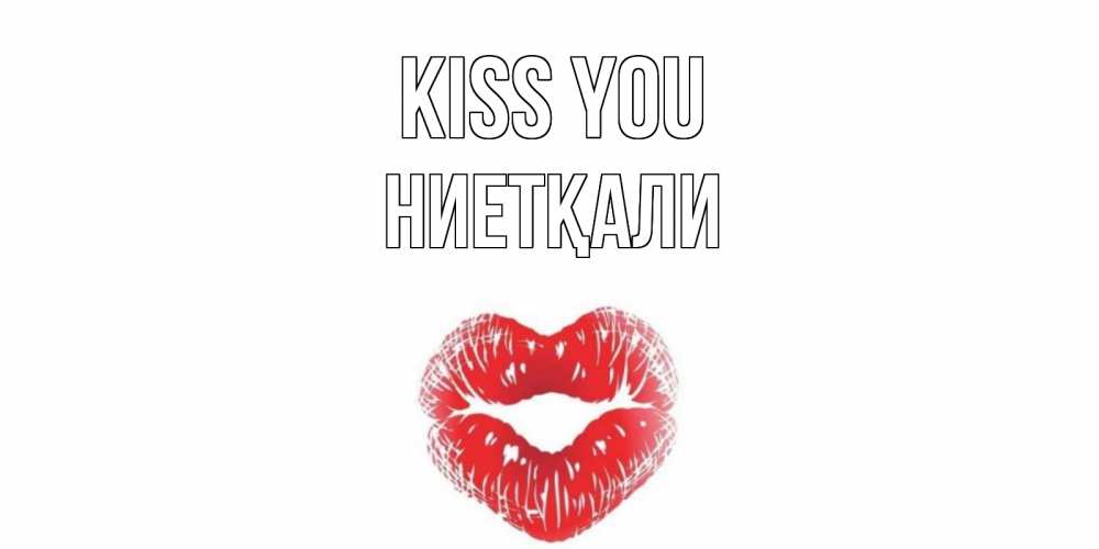 Greetings card с именем, НИЕТҚАЛИ Kiss you поцелуй Greetings with text for free download 