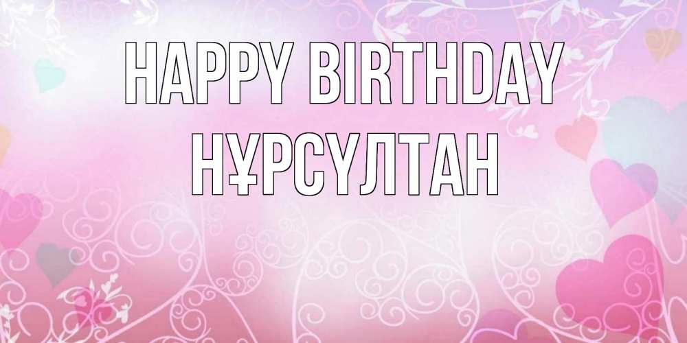 Greetings card с именем, НҰРСҮЛТАН Happy Birthday розовые сердечки и узоры Greetings with text for free download 