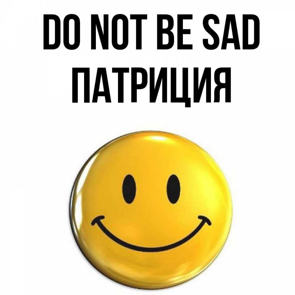 Greetings card с именем, Патриция Do not be sad желаем всем позитива Greetings with text for free download 