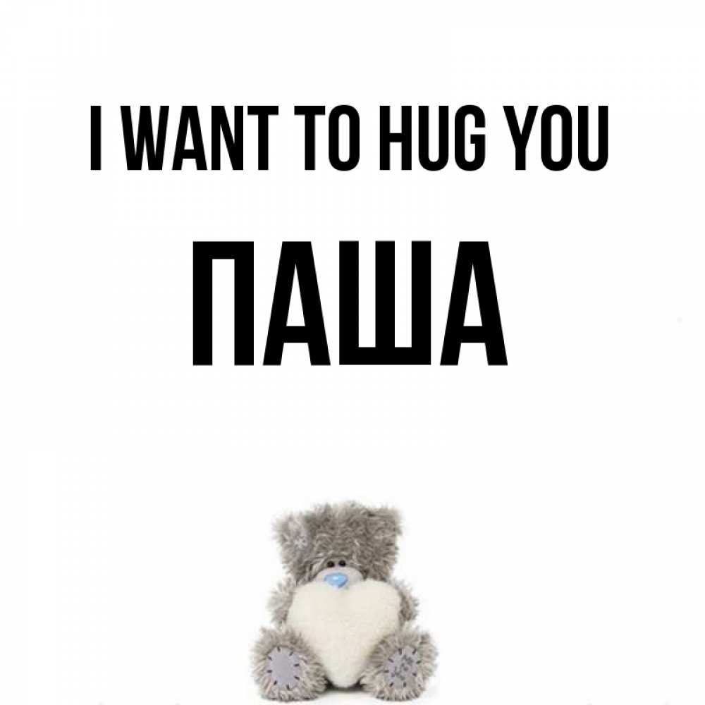 Greetings card с именем, Паша I want to hug you медвежонок с сердечком белого цвета Greetings with text for free download 