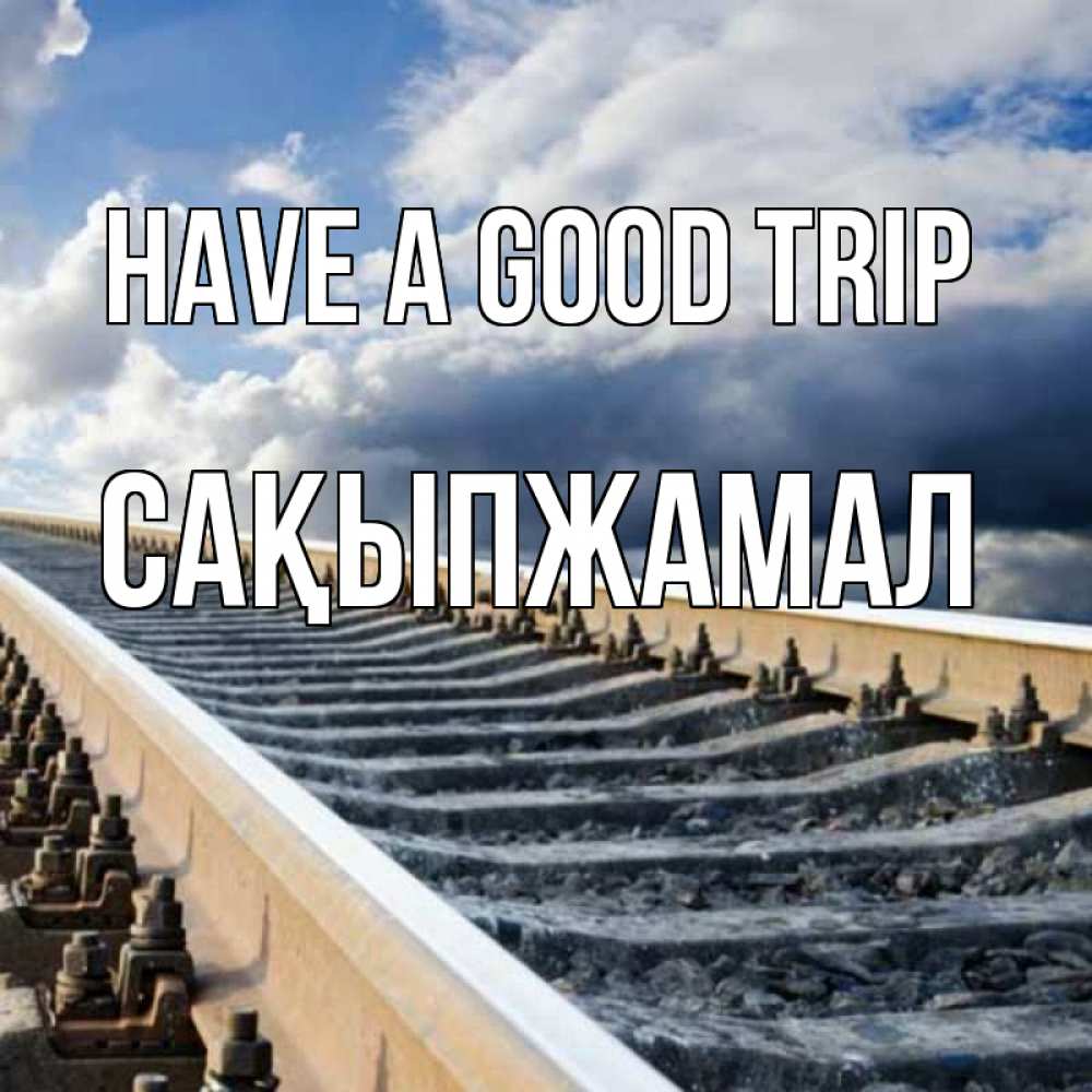 Greetings card с именем, САҚЫПЖАМАЛ Have a good trip железнодорожные пути на фоне неба Greetings with text for free download 