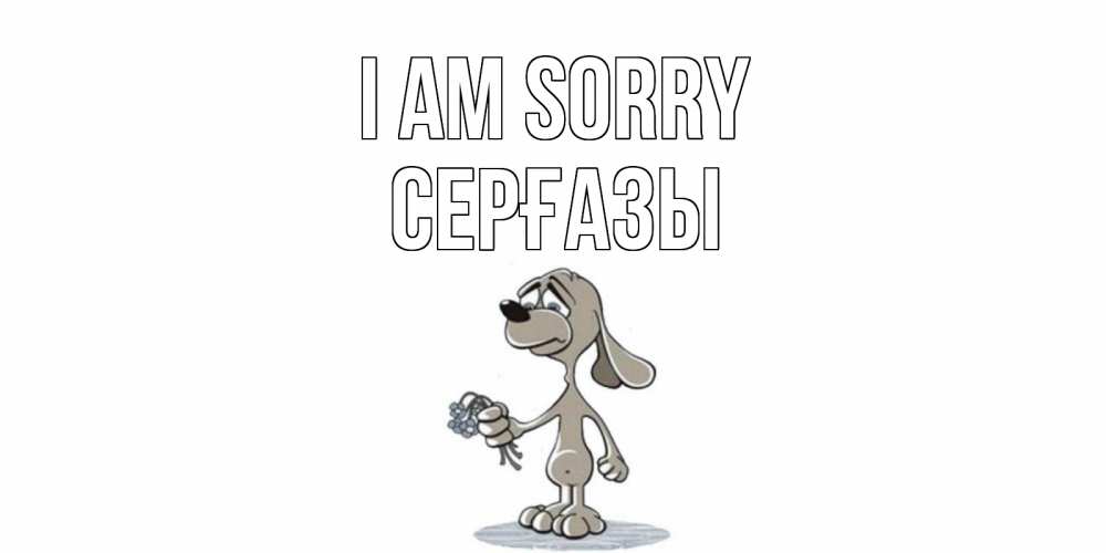 Greetings card с именем, СЕРҒАЗЫ I am sorry открытка прости меня серый пес Greetings with text for free download 