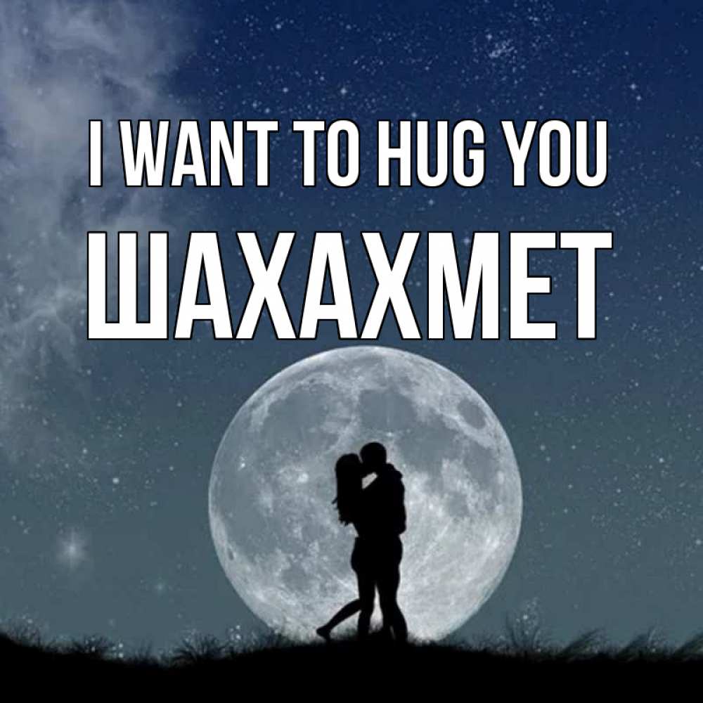 Greetings card с именем, ШАХАХМЕТ I want to hug you сладкая парочка Greetings with text for free download 