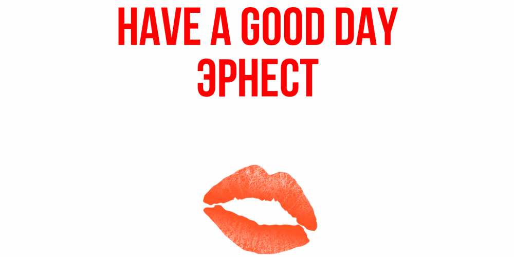 Greetings card с именем, Эрнест Have a good day удачного дня с поцелуем Greetings with text for free download 