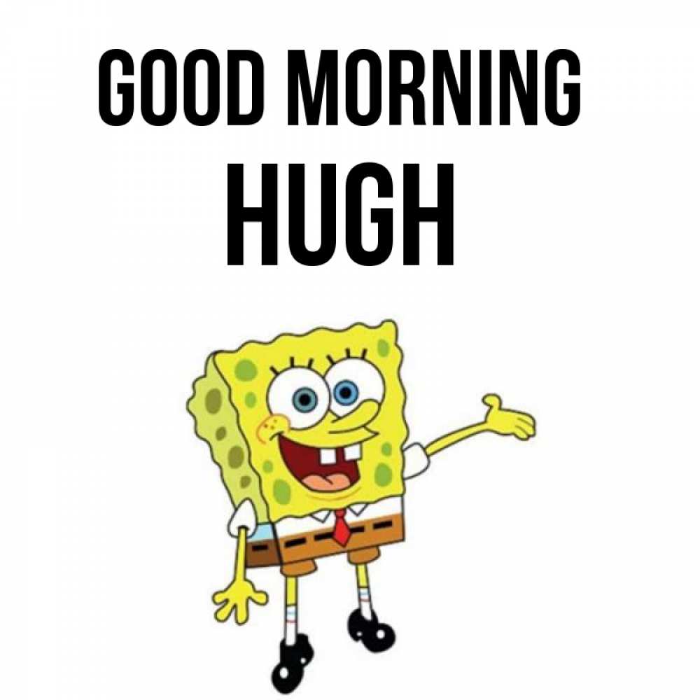 Greetings card с именем, Hugh Good morning губка боб улыбается Greetings with text for free download 