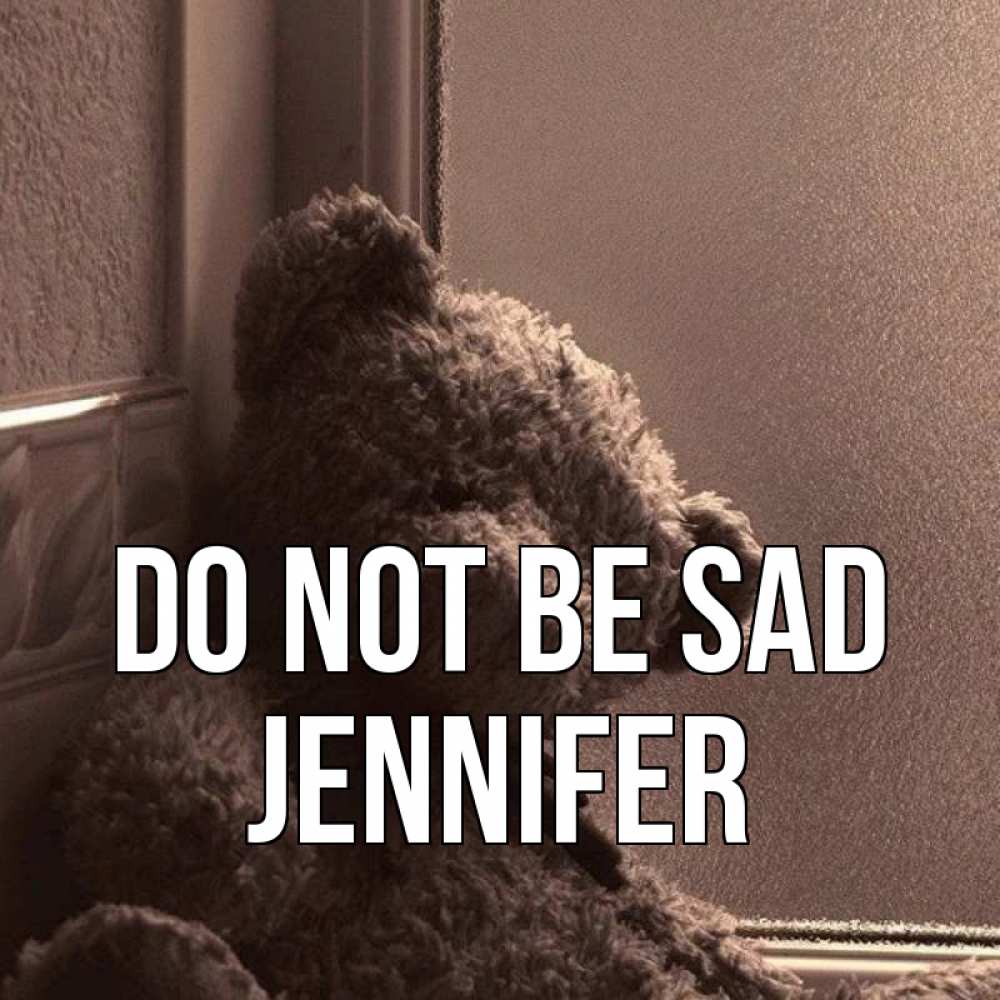 Greetings card с именем, Jennifer Do not be sad стекол рефленое Greetings with text for free download 