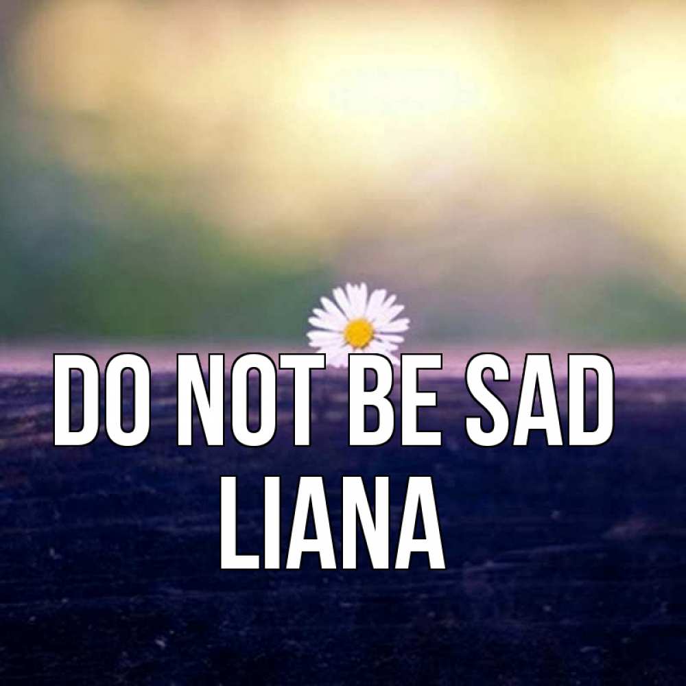 Greetings card с именем, Liana Do not be sad красота Greetings with text for free download 