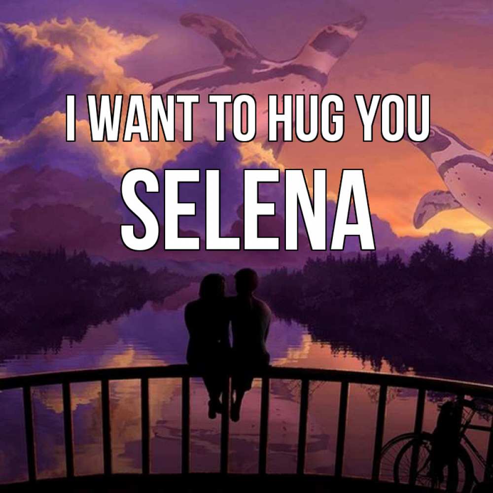 Greetings card с именем, Selena I want to hug you парочка сидит на мосте или на набережной Greetings with text for free download 