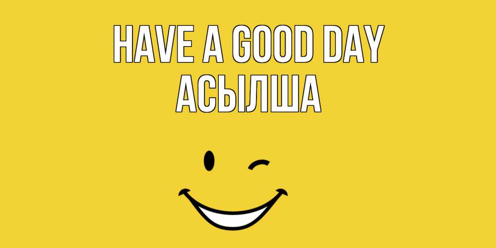 Greetings card с именем, АСЫЛША Have a good day позитивного дня Greetings with text for free download 