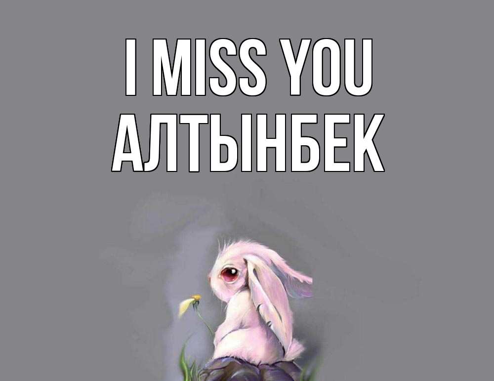 Greetings card с именем, Алтынбек I miss you заяц Greetings with text for free download 