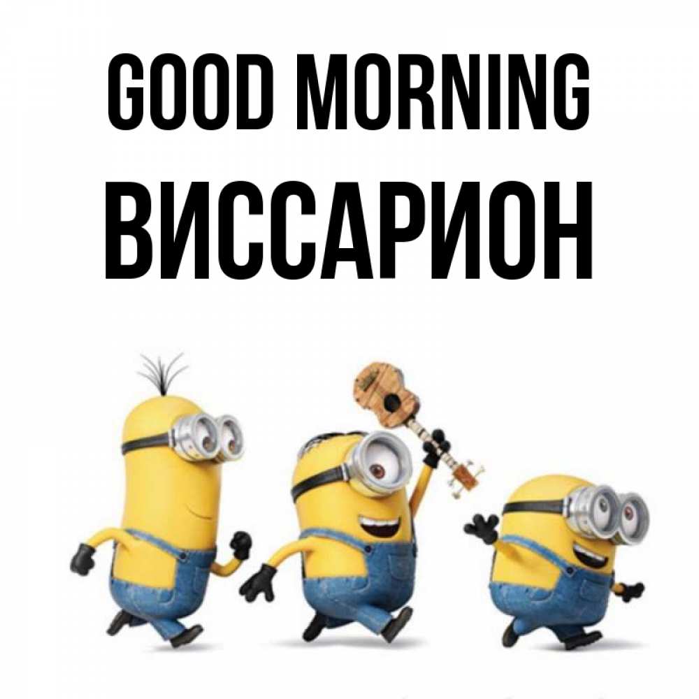 Greetings card с именем, Виссарион Good morning миньоны и прекрасное утро Greetings with text for free download 