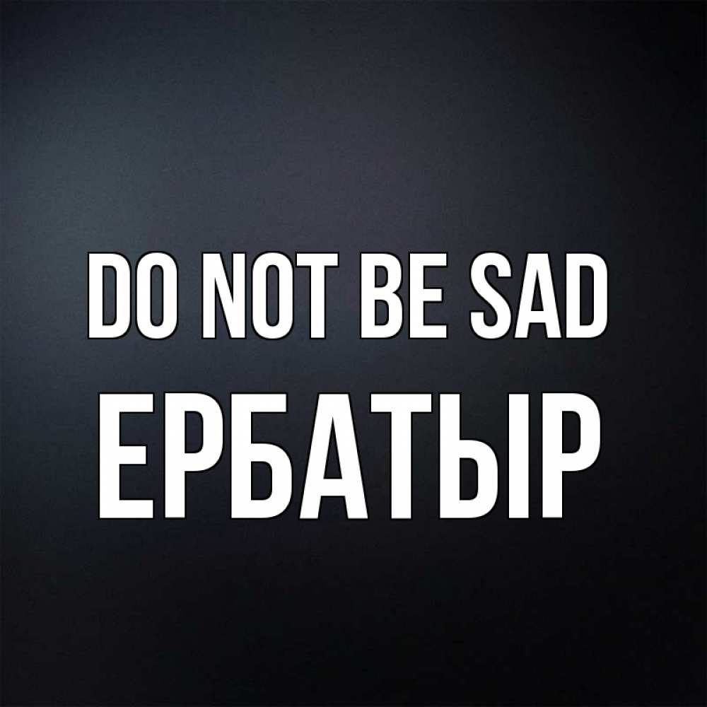 Greetings card с именем, Ербатыр Do not be sad Градиент серый Greetings with text for free download 