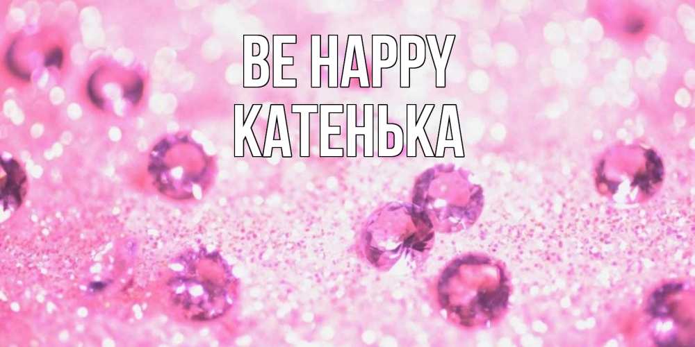 Greetings card с именем, Катенька Be happy рубины и красота Greetings with text for free download 
