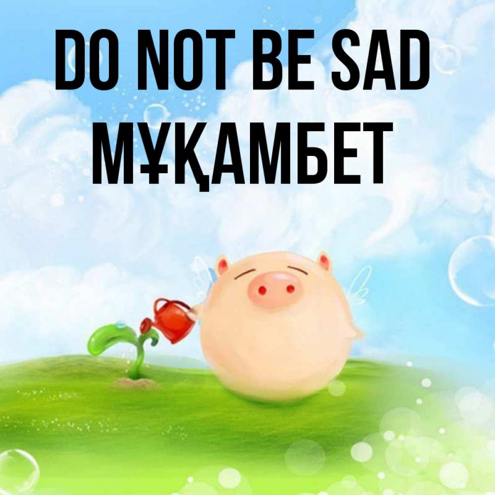 Greetings card с именем, МҰҚАМБЕТ Do not be sad поливает цветок порося Greetings with text for free download 