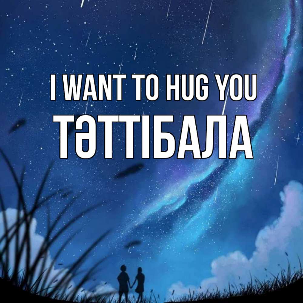 Greetings card с именем, ТӘТТІБАЛА I want to hug you камыши Greetings with text for free download 