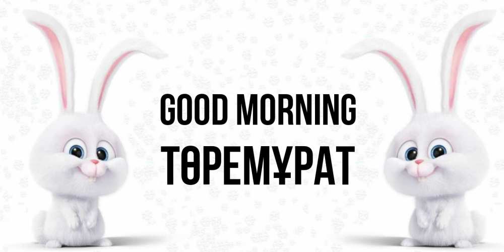 Greetings card с именем, Төремұрат Good morning кролики с длинными ушками Greetings with text for free download 