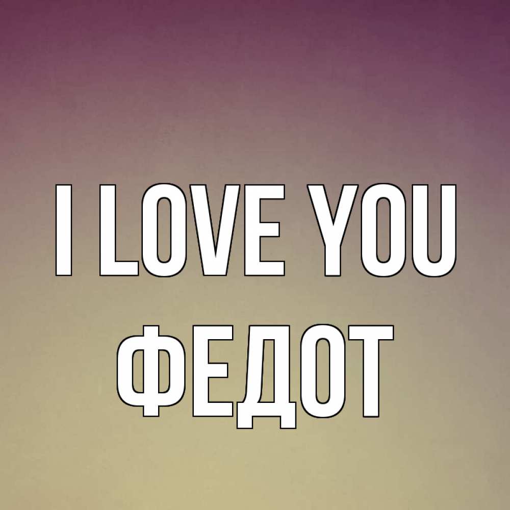Greetings card с именем, Федот I love you для любимой Greetings with text for free download 