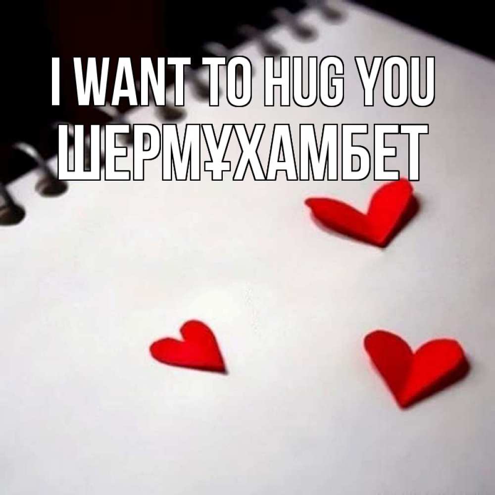 Greetings card с именем, ШЕРМҰХАМБЕТ I want to hug you скрапбукинг Greetings with text for free download 