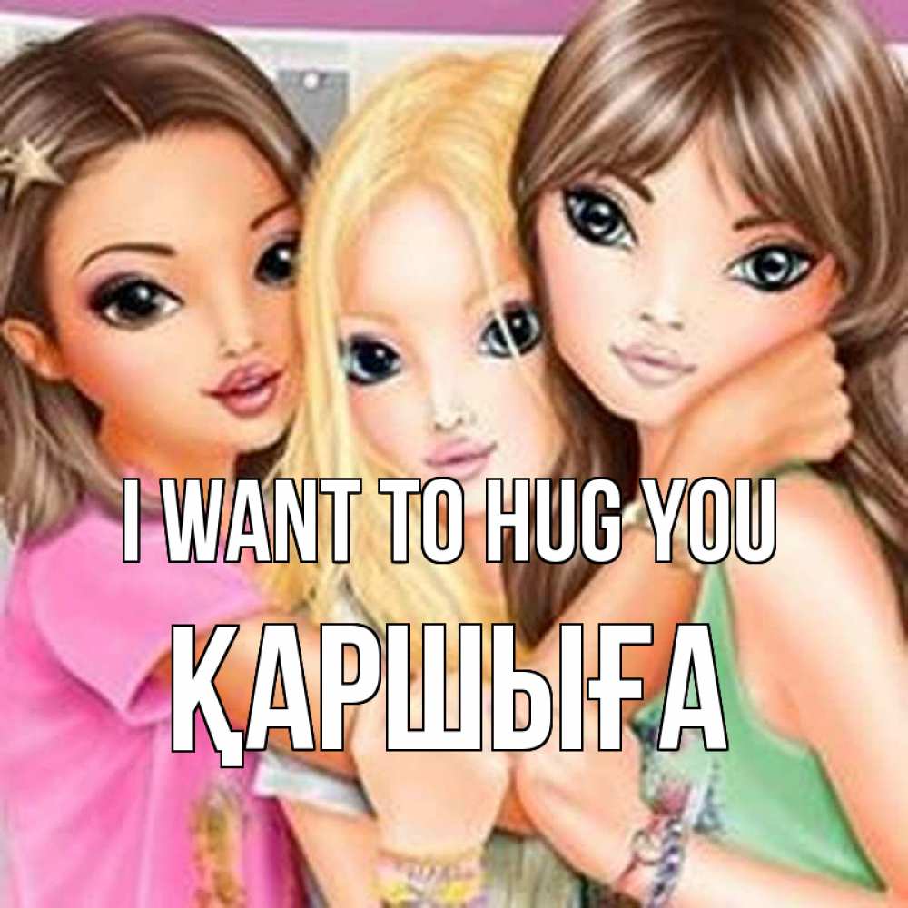Greetings card с именем, Қаршыға I want to hug you красивые девчонки Greetings with text for free download 