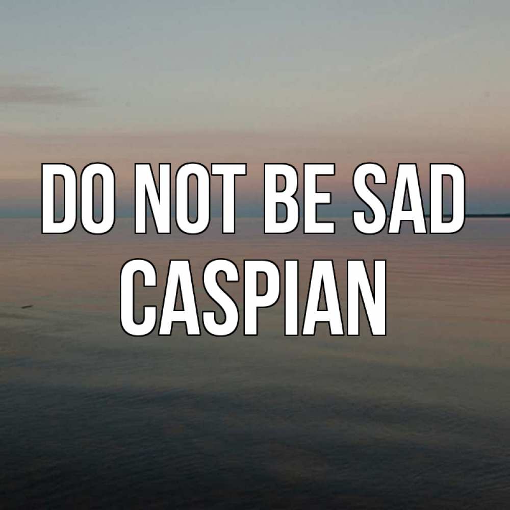 Greetings card с именем, Caspian Do not be sad водная гладь Greetings with text for free download 