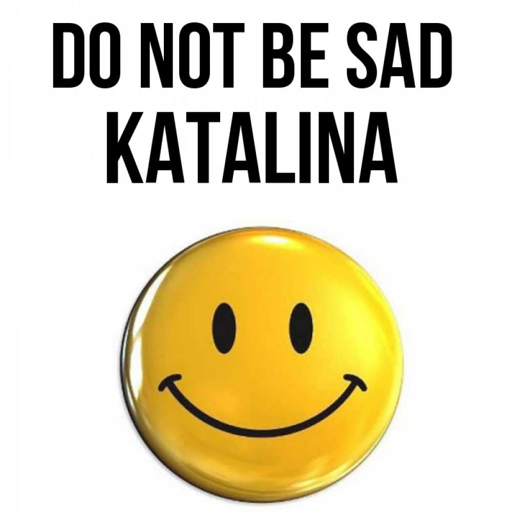 Greetings card с именем, Katalina Do not be sad триде смайл Greetings with text for free download 