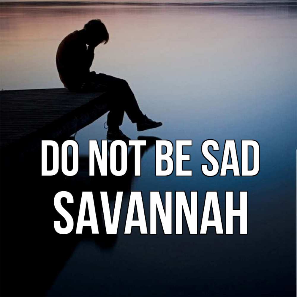 Greetings card с именем, Savannah Do not be sad печаль Greetings with text for free download 