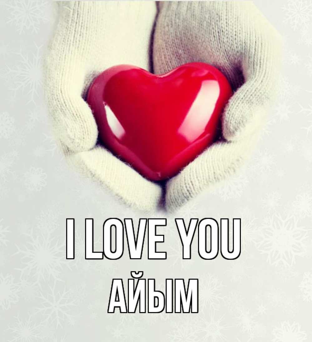 Greetings card с именем, АЙЫМ I love you сердечко в руках, варежки Greetings with text for free download 