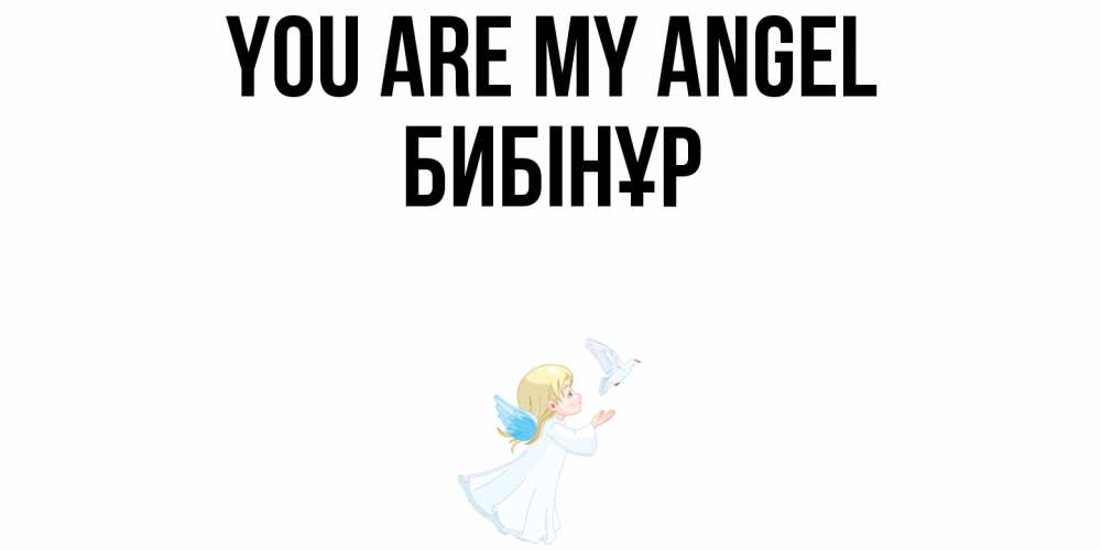 Greetings card с именем, БИБІНҰР You are my angel ангел, голубь Greetings with text for free download 