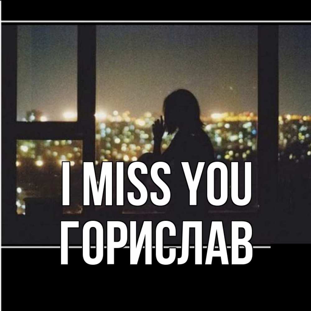 Greetings card с именем, Горислав I miss you у окна Greetings with text for free download 