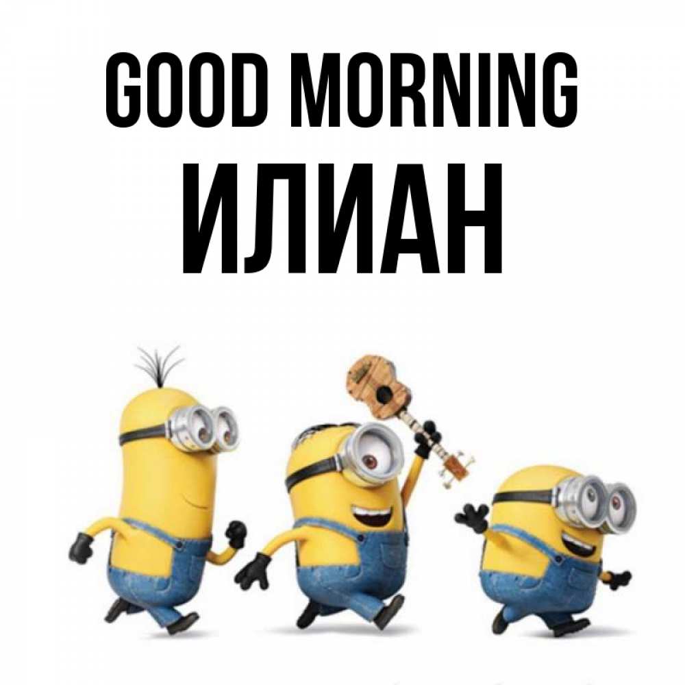 Greetings card с именем, Илиан Good morning миньоны и прекрасное утро Greetings with text for free download 
