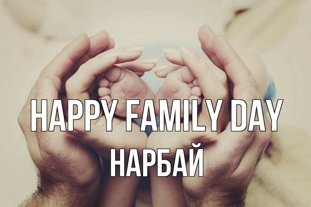 Greetings card с именем, НАРБАЙ happy family day Семья, малыш, руки Greetings with text for free download 