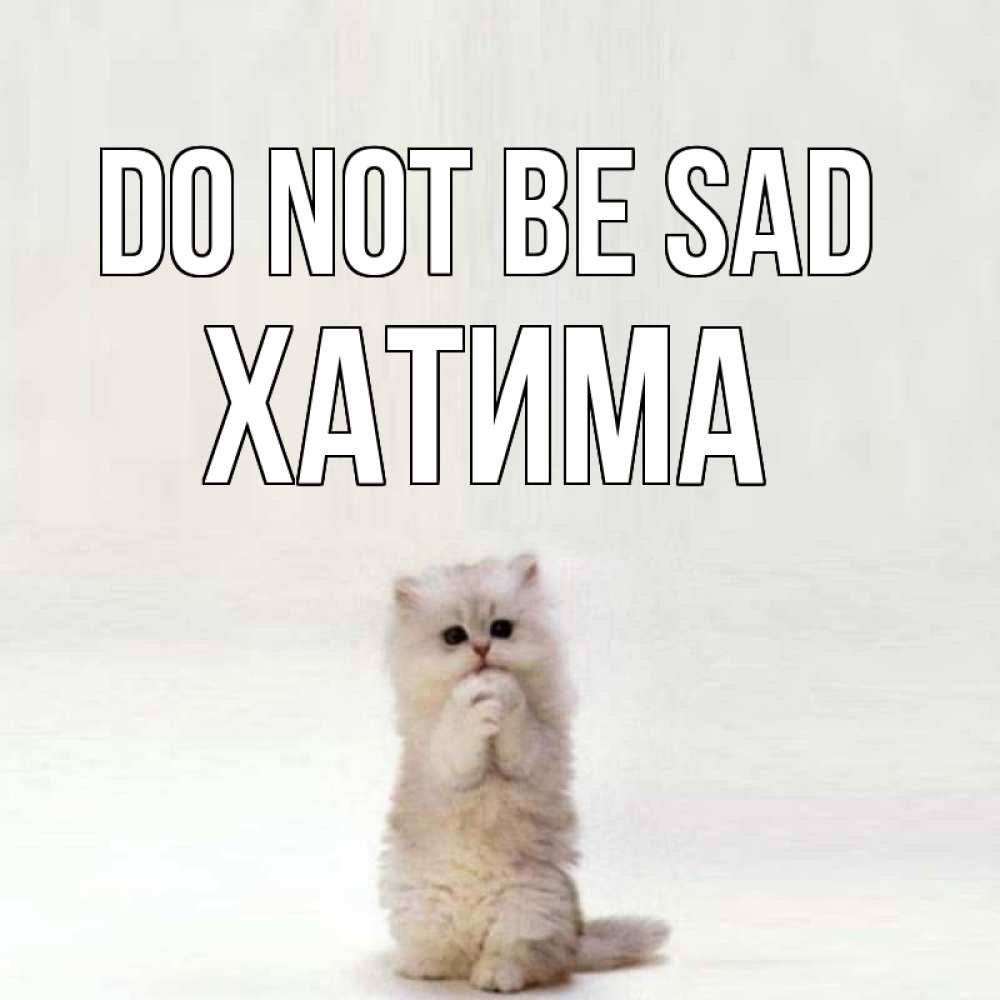 Greetings card с именем, ХАТИМА Do not be sad грустный кот Greetings with text for free download 