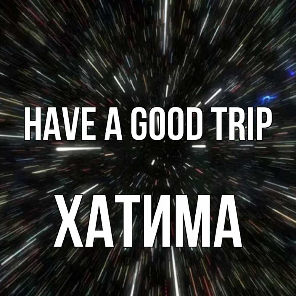 Greetings card с именем, ХАТИМА Have a good trip туннель Greetings with text for free download 