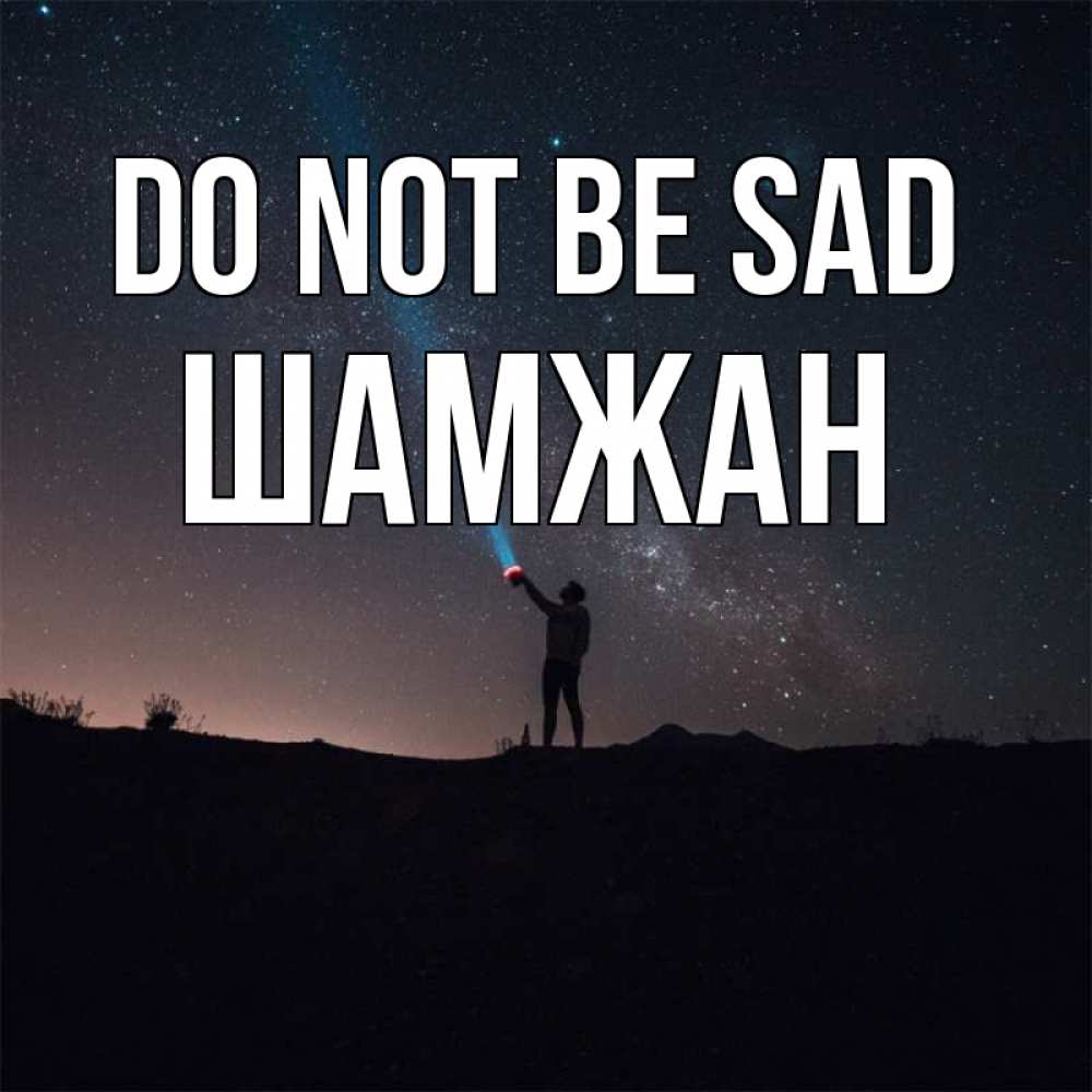 Greetings card с именем, ШАМЖАН Do not be sad луч света и млечный путь Greetings with text for free download 