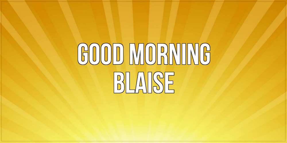 Greetings card с именем, Blaise Good morning пожелания доброго утра Greetings with text for free download 