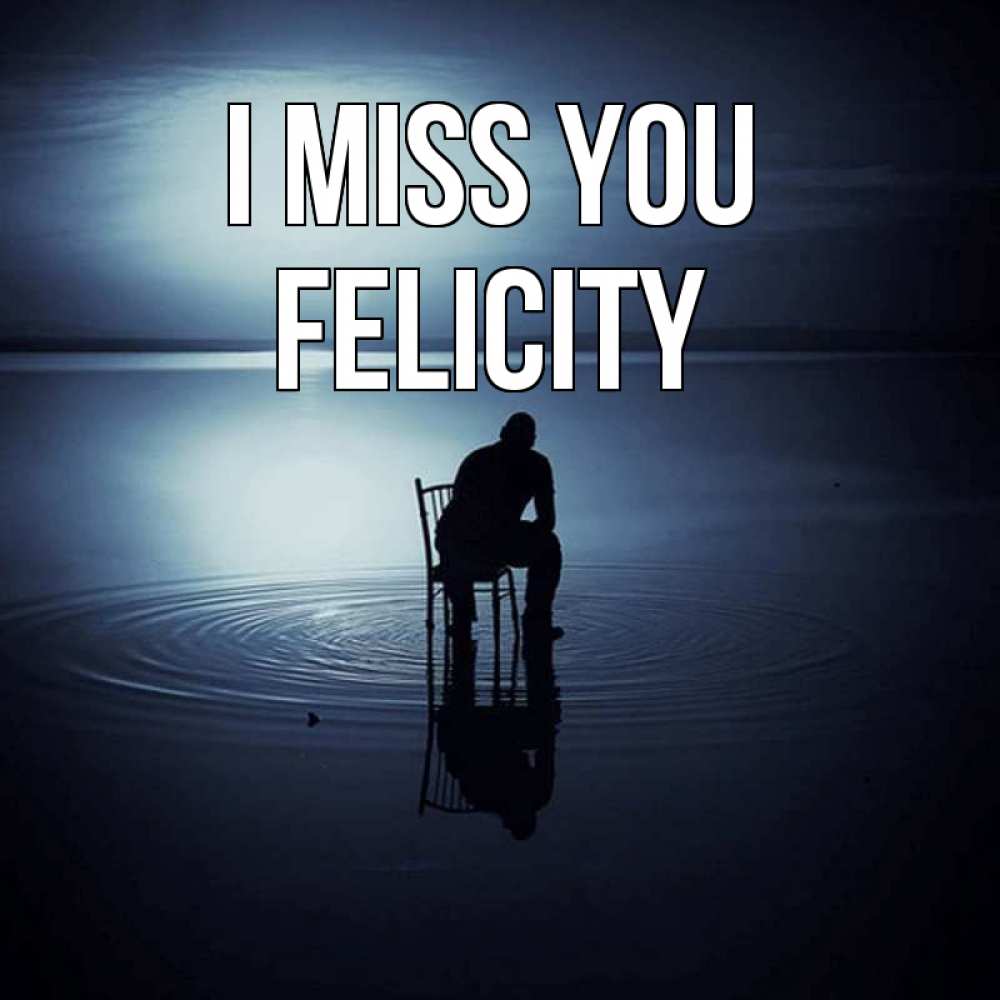 Greetings card с именем, Felicity I miss you грусть Greetings with text for free download 